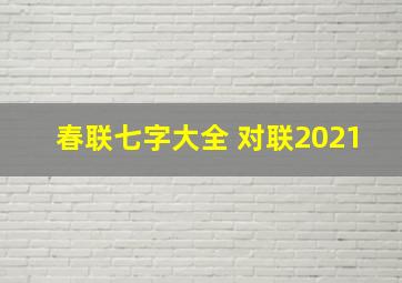 春联七字大全 对联2021